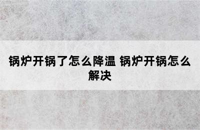 锅炉开锅了怎么降温 锅炉开锅怎么解决